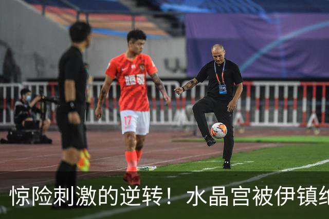 惊险刺激的逆转！水晶宫被伊镇绝杀，镰田大地闪耀全场